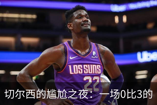 切尔西的尴尬之夜：一场0比3的“败笔”评析